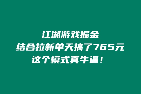 用江湖游戏掘金这个玩法结合拉新单天搞了765元，这个模式真牛逼！ 老秦