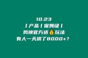 10.23丨产品丨保姆级】剪映官方送💰玩法，有人一天搞了8000+？ 老秦