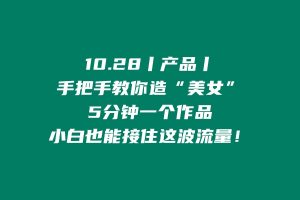 10.28丨产品丨手把手教你造“美女”，5分钟一个作品，小白也能接住这波流量！ 老秦