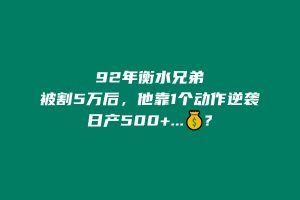 92年衡水兄弟被割5万后,他靠1个动作逆袭日产500+...💰? 老秦