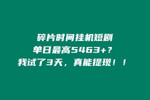 碎片时间挂机短剧，单日最高5463？我试了3天，真能提现！！ 老秦