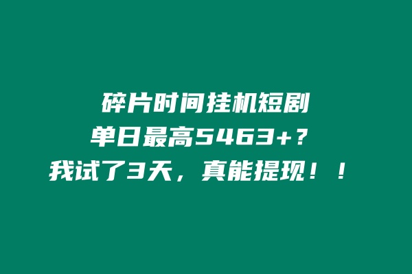 碎片时间挂机短剧，单日最高5463？我试了3天，真能提现！！ 老秦