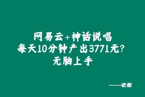 网易云+神话说唱:每天10分钟产出3771元?无脑上手 老秦