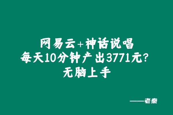 网易云+神话说唱：每天10分钟产出3771元？无脑上手 老秦