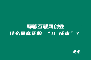 聊聊互联网创业:什么是真正的 “0 成本”? 老秦