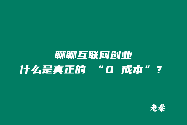 聊聊互联网创业：什么是真正的 “0 成本”？ 老秦