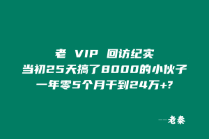 老 VIP 回访纪实:当初 25 天搞了8000 的小伙子,一年零 5 个月干到 24 万W+? 老秦