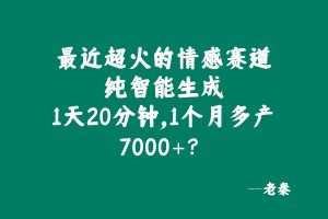 最近超火的情感赛道,纯智能生成,私域累积玩法,1天20分钟,1个月多产7000+? 老秦