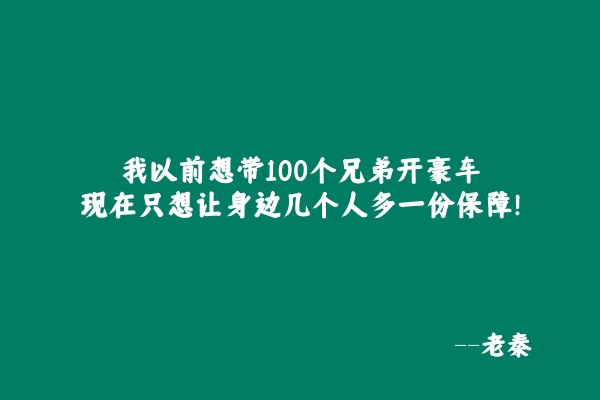 我以前想带100个兄弟开豪车，现在只想让身边几个人多一份保障！ 老秦