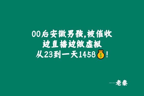 00后安徽男孩，被催收，边直播边做虚拟，从23到一天1458💰，如何做到的？ 老秦