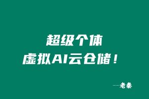 0成本副业|超级个体·虚拟AI云仓储! 老秦