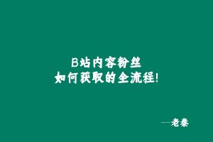 B站内容粉丝如何获取的全流程! 老秦