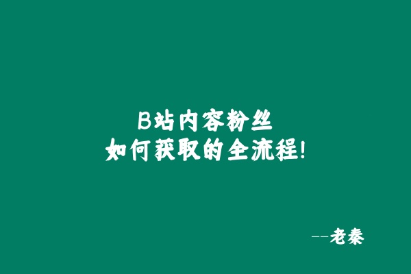 B站内容粉丝如何获取的全流程! 老秦