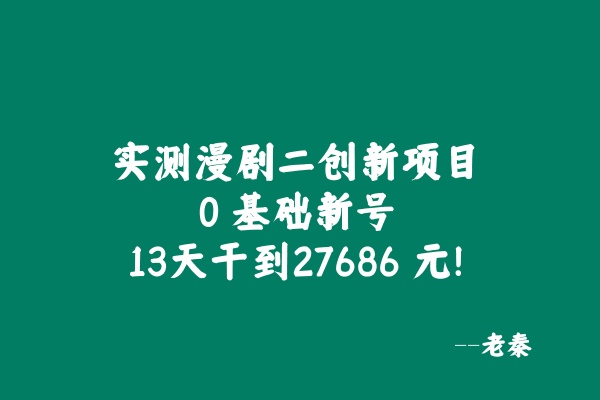 实测漫剧二创新项目，0 基础新号，13天干到27686 元！ 老秦